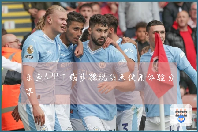 乐鱼APP下载步骤说明及使用体验分享