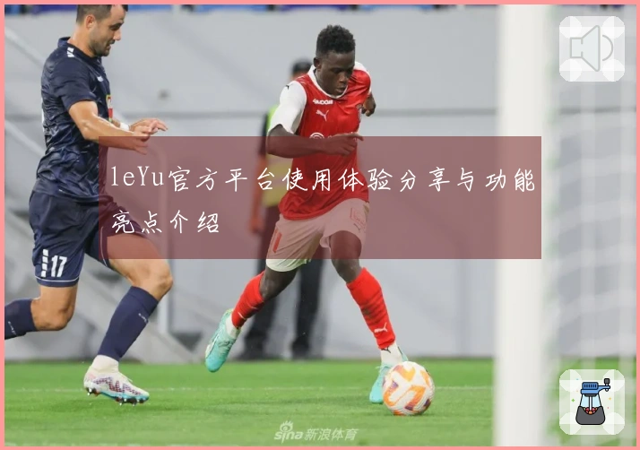 leYu官方平台使用体验分享与功能亮点介绍