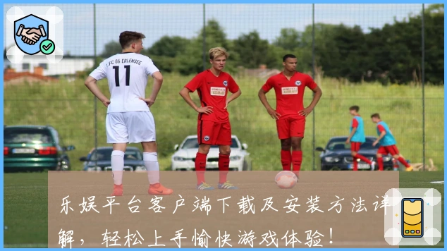 乐娱平台客户端下载及安装方法详解,轻松上手愉快游戏体验!