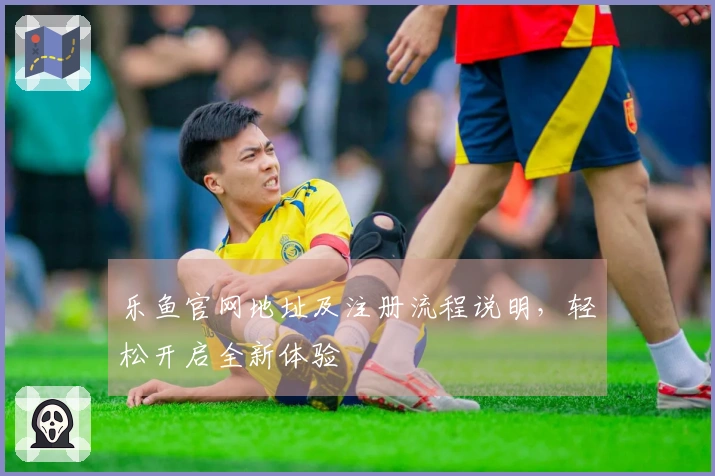 乐鱼官网地址及注册流程说明，轻松开启全新体验