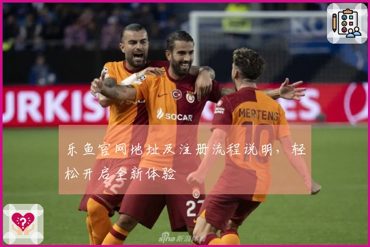 乐鱼官网地址及注册流程说明，轻松开启全新体验